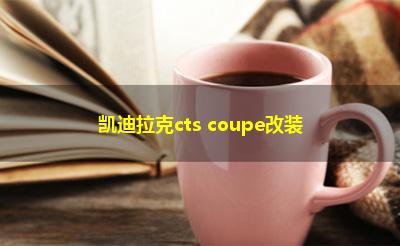 凯迪拉克cts coupe改装